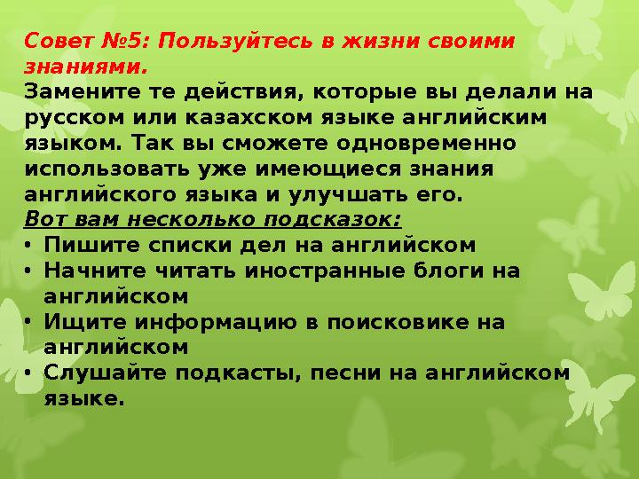 Совет №5: Пользуйтесь в жизни своими знаниями. Замените те действия, которые вы делали на русском или казахском языке англий