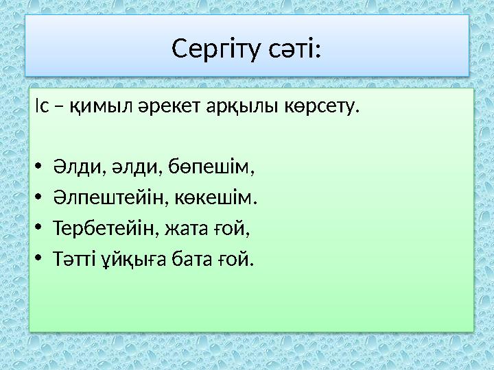 Сергіту сәті: Іс – қимыл әрекет арқылы көрсету. • Әлди, әлди, бөпешім, • Әлпештейін, көкешім. • Тербетейін, жата ғой, • Тәтті