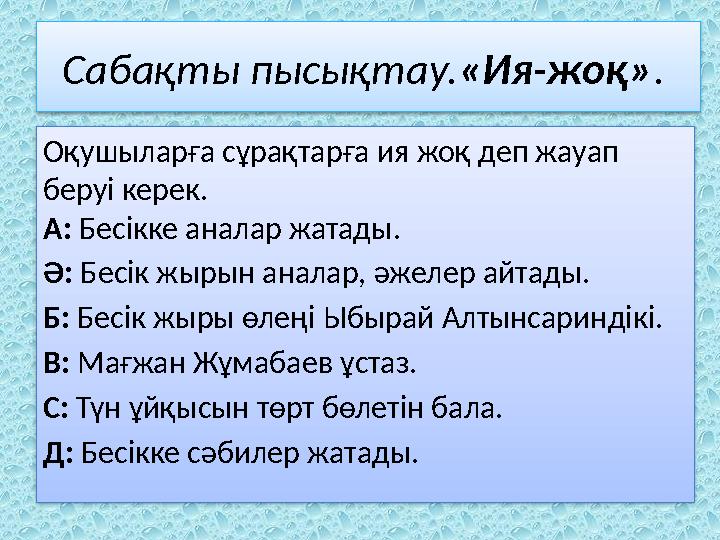 Сабақты пысықтау. «Ия-жоқ» . Оқушыларға сұрақтарға ия жоқ деп жауап беруі керек. А: Бесікке аналар жатады. Ә: Бесік ж