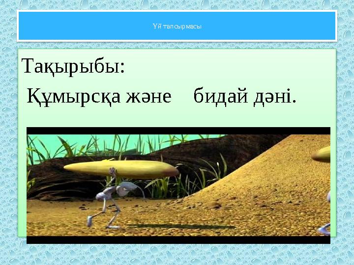 Үй тапсырмасы Тақырыбы: Құмырсқа және бидай дәні.