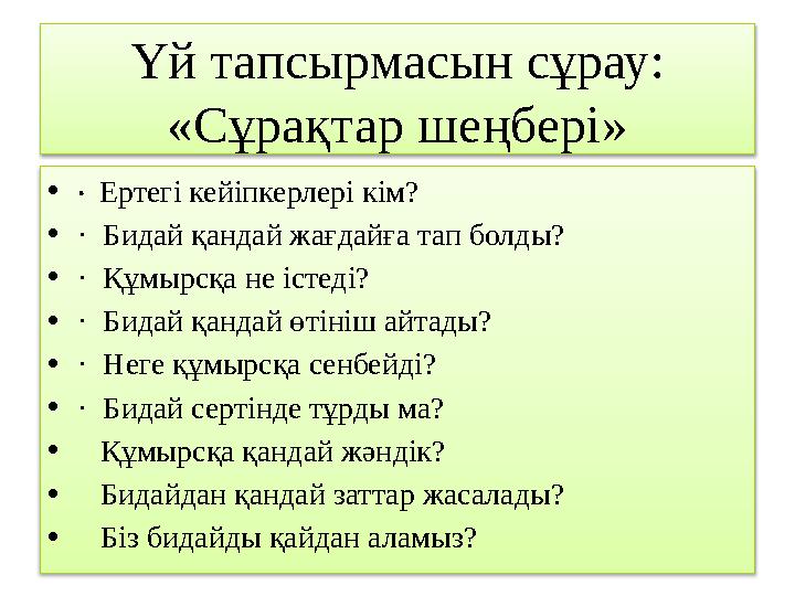 Үй тапсырмасын сұрау: «Сұрақтар шеңбері» • · Ертегі кейіпкерлері кім? • · Бидай қандай жағдайға тап болды? • · Құмырсқа не