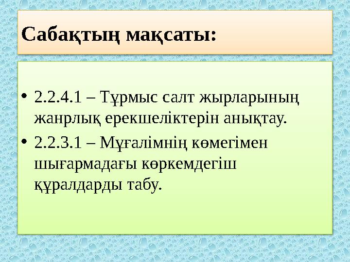 Сабақтың мақсаты: • 2.2.4.1 – Тұрмыс салт жырларының жанрлық ерекшеліктерін анықтау. • 2.2.3.1 – Мұғалімнің көмегімен шығармад
