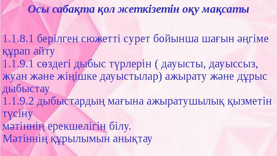 1.1.8.1 берілген сюжетті сурет бойынша шағын әңгіме құрап айту 1.1.9.1 сөздегі дыбыс түрлерін ( дауысты, дауыссыз, жуан және