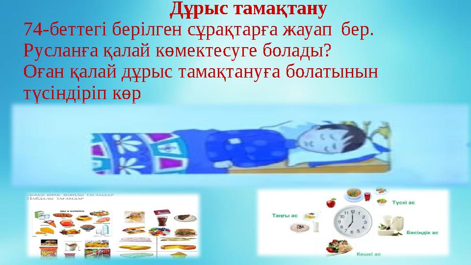 Дұрыс тамақтану 74-беттегі берілген сұрақтарға жауап бер. Русланға қалай көмектесуге болады? Оға
