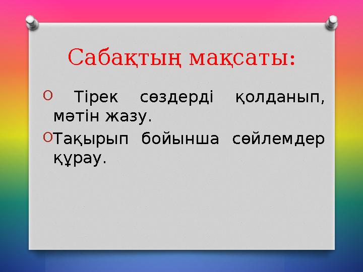 Сабақтың мақсаты: O Тірек сөздерді қолданып, мәтін жазу. O Тақырып бойынша сөйлемдер құрау. Сабақтың мақсаты: O Тірек сөздерді қолданып, мәтін жазу. O Тақырып бойынша сөйлемдер құрау.