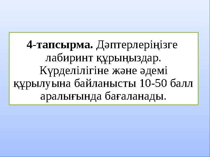 4-тапсырма. Дәптерлеріңізге лабиринт құрыңыздар. Күрделілігіне және әдемі құрылуына байланысты 10-50 балл аралығында бағал