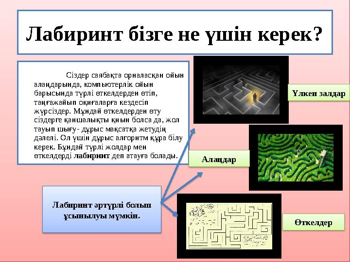 Лабиринт бізге не үшін керек? Сіздер саябақта орналасқан ойын алаңдарында, компьютерлік ойын барысында түрлі өткелдерден өтіп,