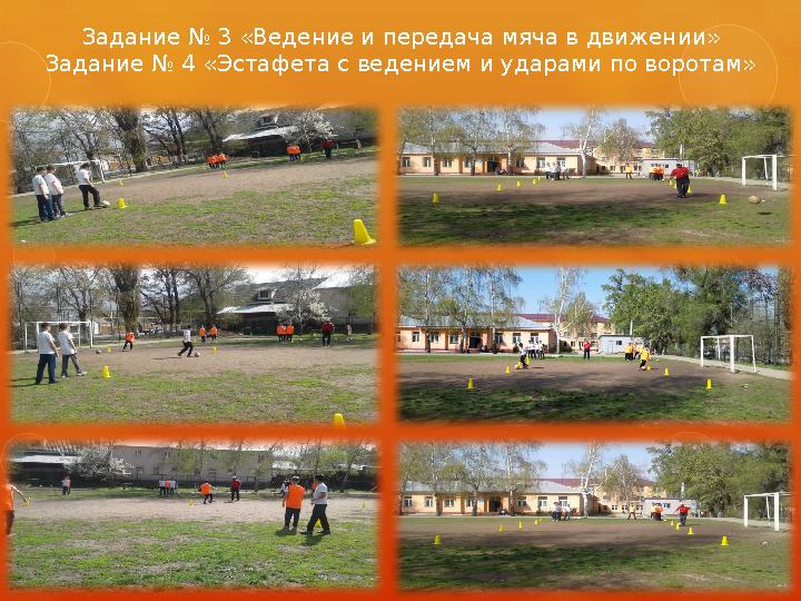 Задание № 3 «Ведение и передача мяча в движении» Задание № 4 «Эстафета с ведением и ударами по воротам»
