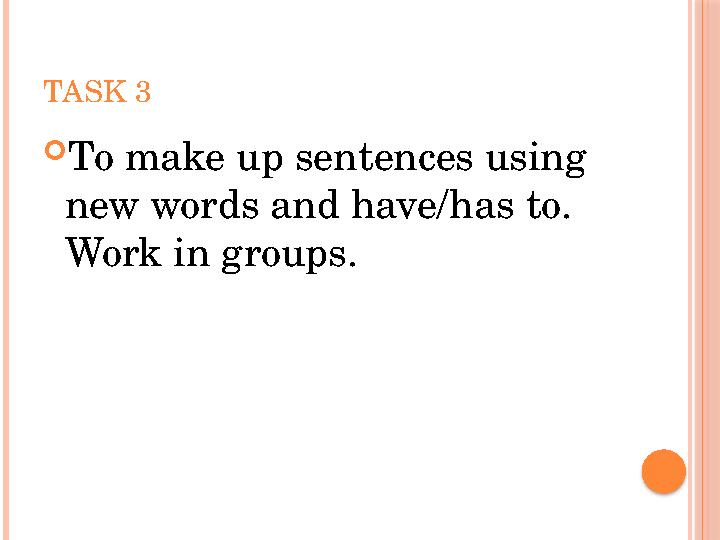 TASK 3  To make up sentences using new words and have/has to. Work in groups.
