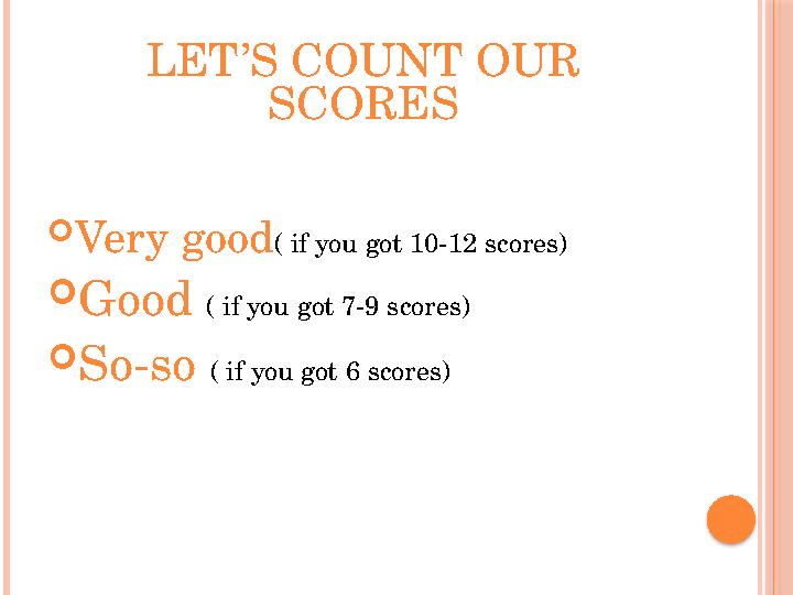 LET’S COUNT OUR SCORES  Very good ( if you got 10-12 scores)  Good ( if you got 7-9 scores)  So-so ( if you got 6 scores)