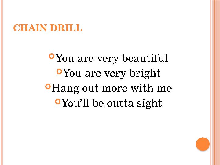 CHAIN DRILL  You are very beautiful  You are very bright  Hang out more with me  You’ll be outta sight