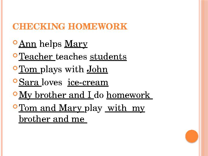 CHECKING HOMEWORK  Ann helps Mary  Teacher teaches students  Tom plays with John  Sara loves ice-cream  My brother