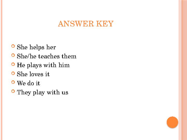 ANSWER KEY  She helps her  She/he teaches them  He plays with him  She loves it  We do it  They play with us