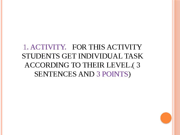 1. ACTIVITY. FOR THIS ACTIVITY STUDENTS GET INDIVIDUAL TASK ACCORDING TO THEIR LEVEL.( 3 SENTENCES AND 3 POINTS )