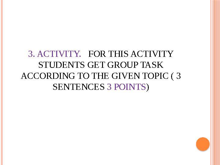 3. ACTIVITY. FOR THIS ACTIVITY STUDENTS GET GROUP TASK ACCORDING TO THE GIVEN TOPIC ( 3 SENTENCES 3 POINTS )