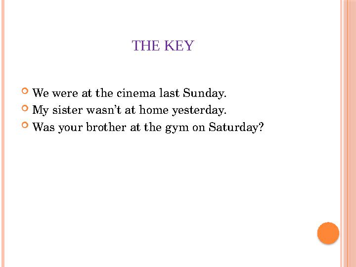 THE KEY  We were at the cinema last Sunday.  My sister wasn’t at home yesterday.  Was your brother at the gym on Saturday?