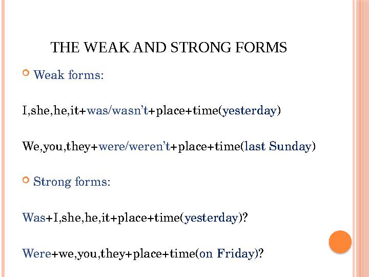 THE WEAK AND STRONG FORMS  Weak forms: I,she,he,it+ was/wasn’t +place+time( yesterday ) We,you,they+ were/weren’t +place+time(