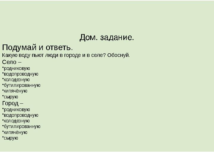 Дом. задание. Подумай и ответь. Какую воду пьют люди в городе и в селе? Обоснуй. Село – • родниковую • водопроводную • колодезну