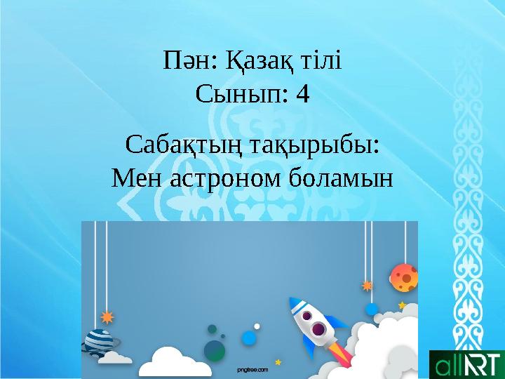 Пән: Қазақ тілі Сынып: 4 Сабақтың тақырыбы: Мен астроном боламын