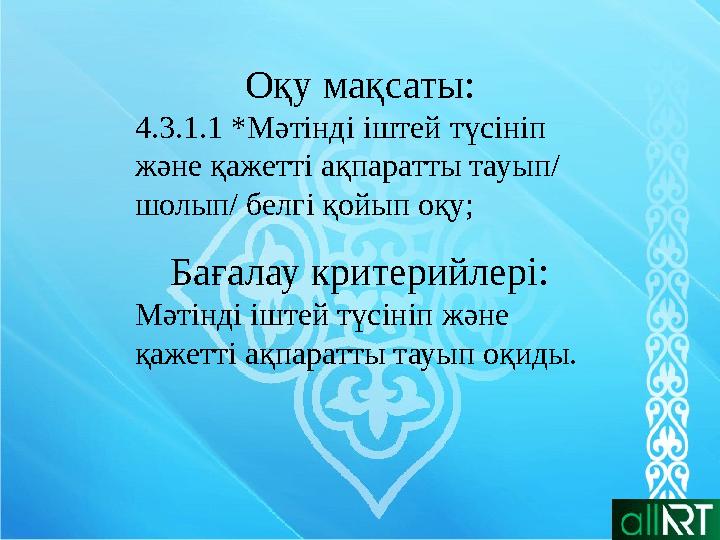 Оқу мақсаты: 4.3.1.1 *Мәтінді іштей түсініп және қажетті ақпаратты тауып/ шолып/ белгі қойып оқу; Бағалау критерийлері: Мәтінд