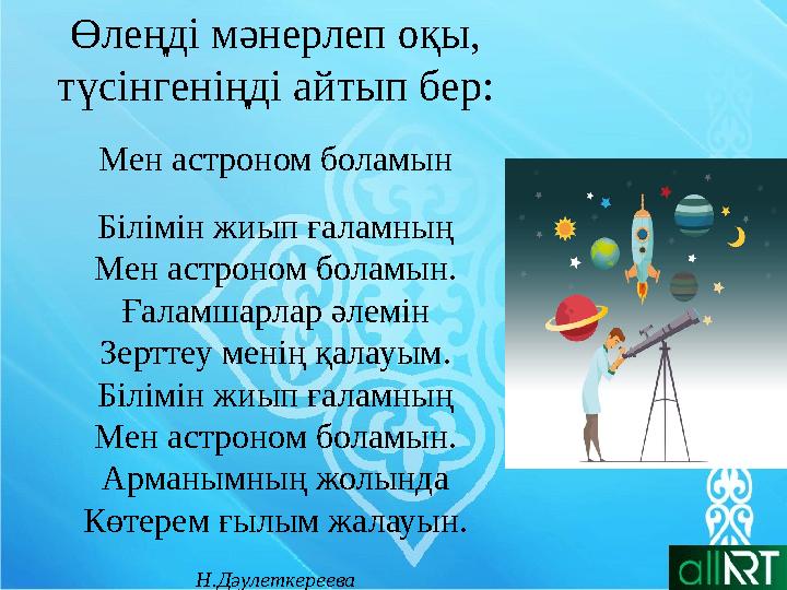 Өлеңді мәнерлеп оқы, түсінгеніңді айтып бер: Мен астроном боламын Білімін жиып ғаламның Мен астроном боламын. Ғаламшарлар әлемін