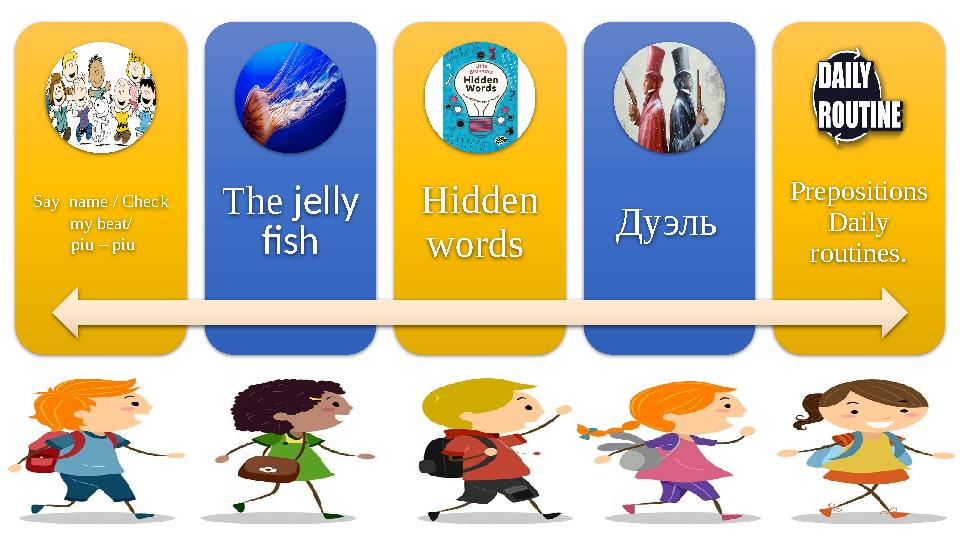 Say name / Check my beat/ piu – piu The jelly fish Hidden words Дуэль Prepositions Daily routines.