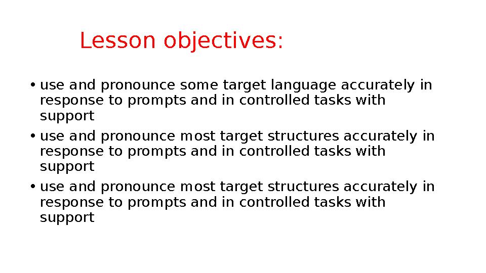 Lesson objectives: • use and pronounce some target language accurately in response to prompts and in controlled tasks wi