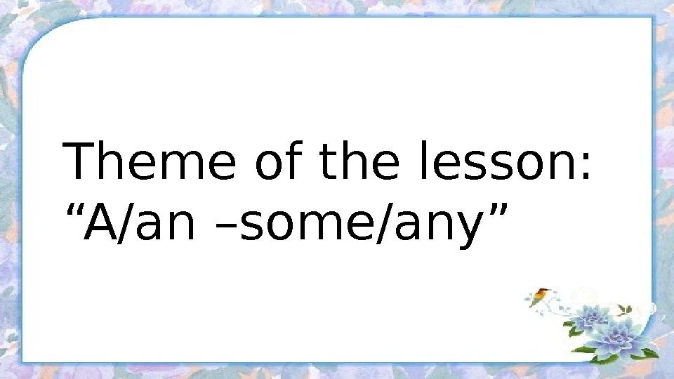 Theme of the lesson: “A/an –some/any”