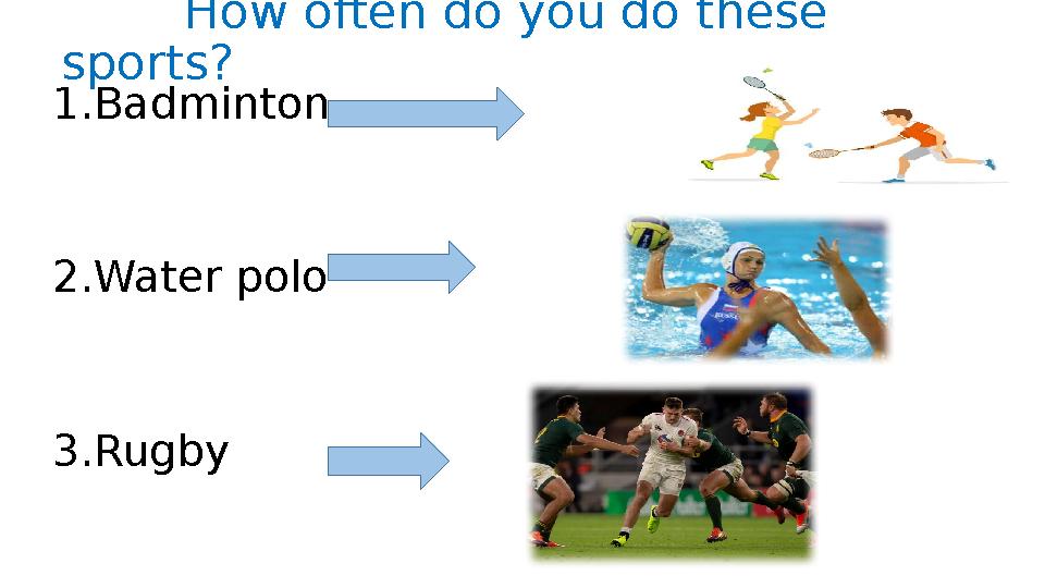 How often do you do these sports? 1.Badminton 2.Water polo 3.Rugby