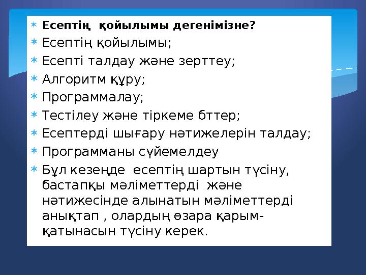  Есептің қойылымы дегенімізне?  Есептің қойылымы;  Есепті талдау және зерттеу;  Алгоритм құру;  Программалау;  Тестілеу ж