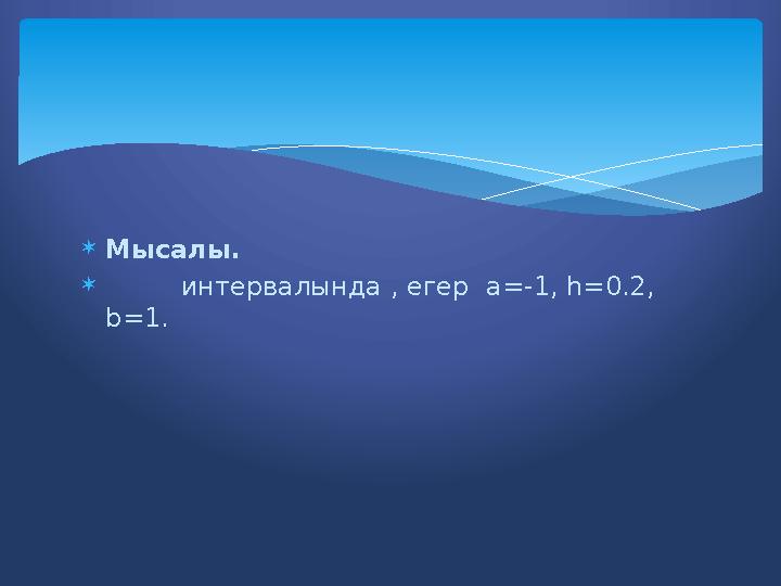  Мысалы.  интервалында , егер а = -1 , h =0.2, b =1.