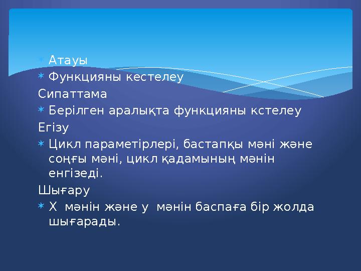  Атауы  Функцияны кестелеу Сипаттама  Берілген аралықта функцияны кстелеу Егізу  Цикл параметірлері, бастапқы мәні және соң