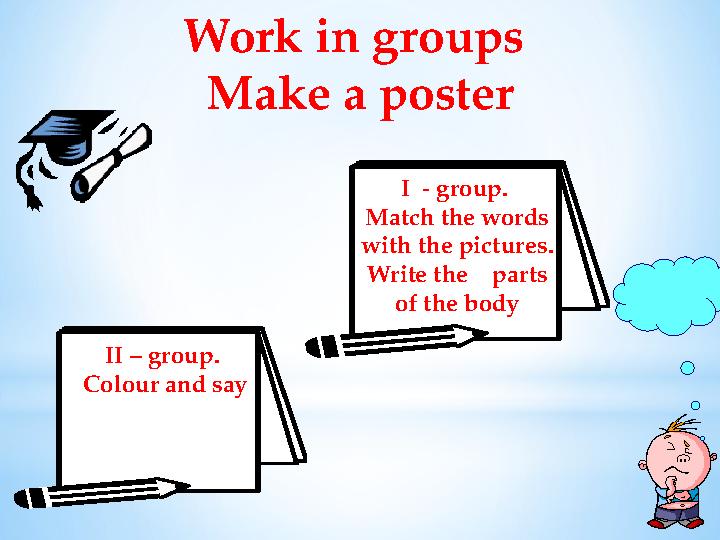 Work in groups Make a poster I - group. Match the words with the pictures. Write the parts of the body II – group. C