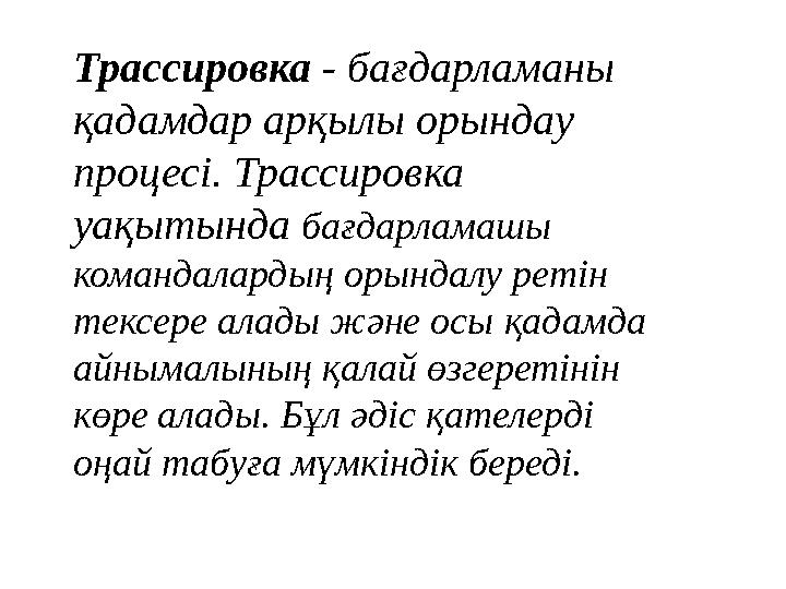 Трассировка - бағдарламаны қадамдар арқылы орындау процесі. Трассировка уақытында бағдарламашы командалардың орындалу реті