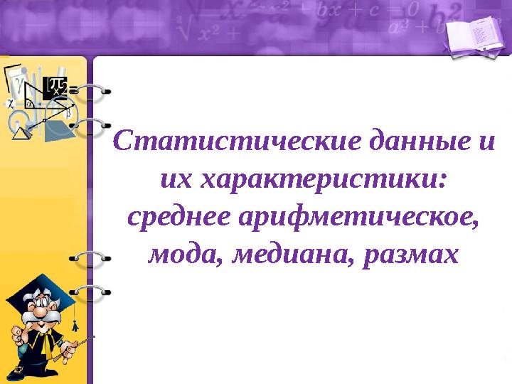 Статистические данные и их характеристики: среднее арифметическое, мода, медиана, размах