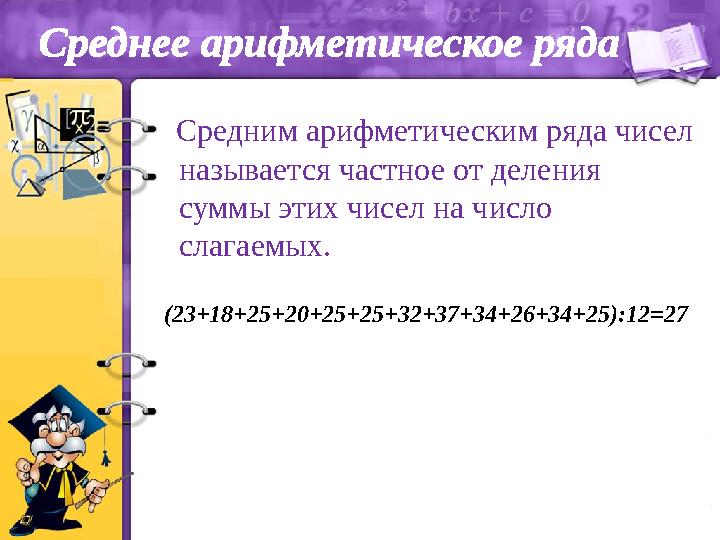 Среднее арифметическое ряда Средним арифметическим ряда чисел называется частное от деления суммы этих чисел на число сла