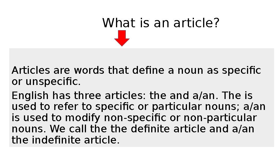 What is an article? Articles are words that define a noun as specific or unspecific. English has three art