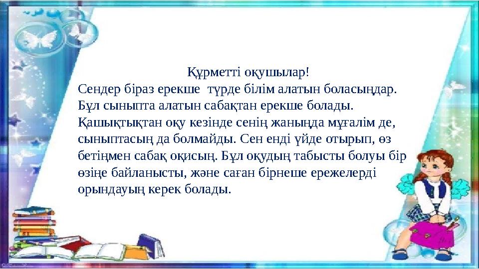 Құрметті оқушылар! Сендер біраз ерекше түрде білім алатын боласыңдар. Бұл сыныпта алатын сабақтан ерекше болады. Қашықтықтан