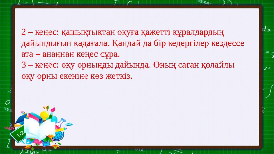 2 – кеңес: қашықтықтан оқуға қажетті құралдардың дайындығын қадағала. Қандай да бір кедергілер кездессе ата – анаңнан кеңес сұ
