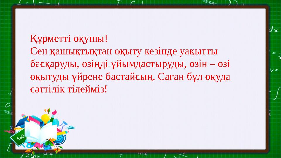 Құрметті оқушы! Сен қашықтықтан оқыту кезінде уақытты басқаруды, өзіңді ұйымдастыруды, өзін – өзі оқытуды үйрене бастайсың. Са