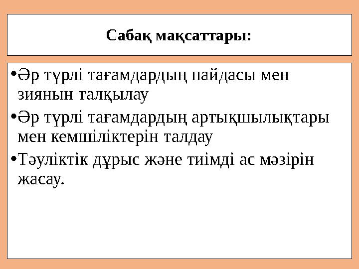 Сабақ мақсаттары: • Әр түрлі тағамдардың пайдасы мен зиянын талқылау • Әр түрлі тағамдардың артықшылықт