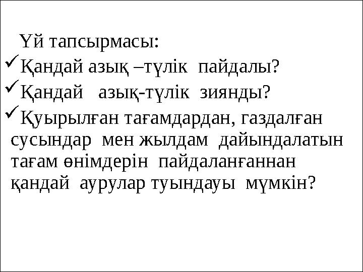 Үй тапсырмасы:  Қандай азық –түлік пайдалы?  Қандай азық-түлік зиянды?  Қуырылған тағамдардан, газдалған сусындар