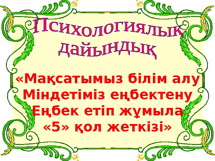 «Мақсатымыз білім алу Міндетіміз еңбектену Еңбек етіп жұмыла «5» қол жеткізі»