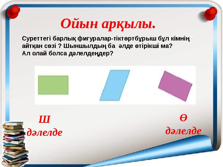 Ойын арқылы. Ш дәлелде Ө дәлелдеСуреттегі барлық фигуралар-тіктөртбұрыш бұл кімнің айтқан сөзі ? Шыншылдың ба әлде өтірікші ма?