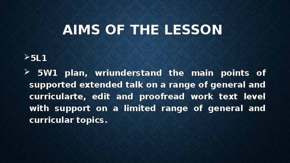 AIMS OF THE LESSON  5L1  5W1 plan, wriunderstand the main points of supported extended talk on a range of general an