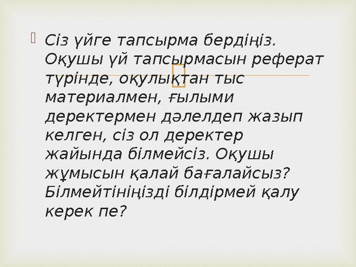  Сіз үйге тапсырма бердіңіз. Оқушы үй тапсырмасын реферат түрінде, оқулықтан тыс материалмен, ғылыми деректермен дәлелдеп