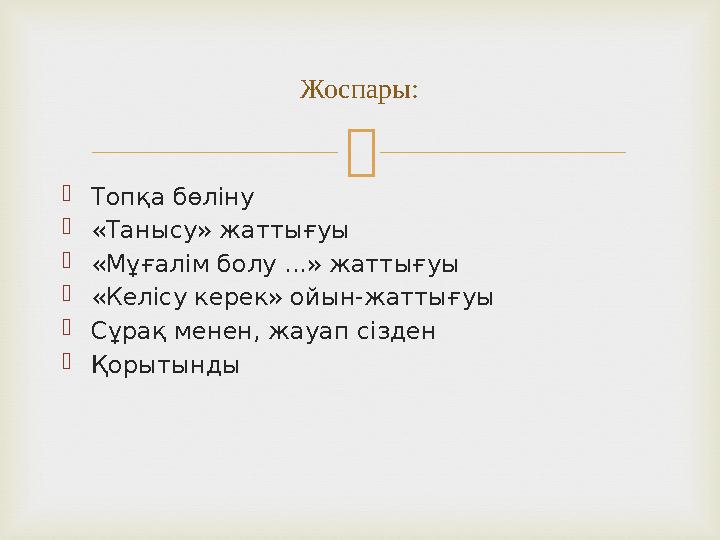   Топқа бөліну  «Танысу» жаттығуы  «Мұғалім болу ...» жаттығуы  «Келісу керек» ойын-жаттығуы  Сұрақ менен, жауап сізден 