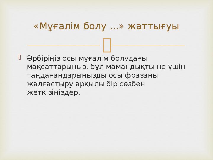   Әрбіріңіз осы мұғалім болудағы мақсаттарыңыз, бұл мамандықты не үшін таңдағандарыңызды осы фразаны жалғастыру арқылы бір