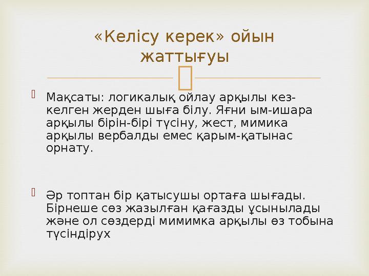   Мақсаты: логикалық ойлау арқылы кез- келген жерден шыға білу. Яғни ым-ишара арқылы бірін-бірі түсіну, жест, мимика арқылы
