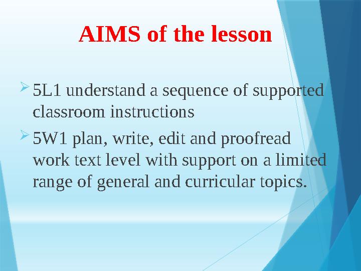 AIMS of the lesson  5L1 understand a sequence of supported classroom instructions  5W1 plan, write, edit and proofread wor